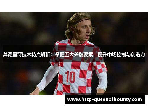 莫德里奇技术特点解析：掌握五大关键要素，提升中场控制与创造力