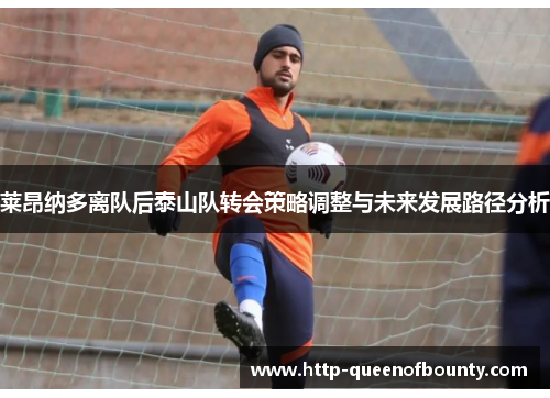 莱昂纳多离队后泰山队转会策略调整与未来发展路径分析
