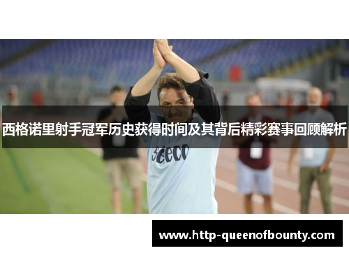 西格诺里射手冠军历史获得时间及其背后精彩赛事回顾解析