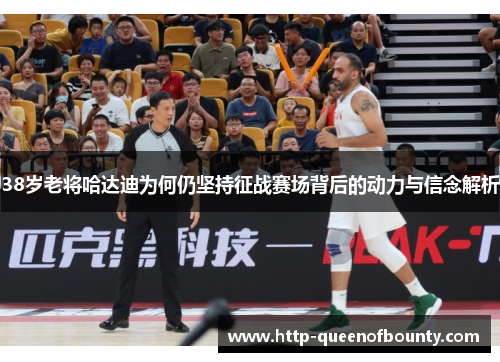 38岁老将哈达迪为何仍坚持征战赛场背后的动力与信念解析 38岁老将哈达迪为何仍坚持征战赛场背后的动力与信念解析