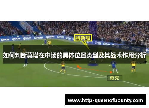 如何判断莫塔在中场的具体位置类型及其战术作用分析 如何判断莫塔在中场的具体位置类型及其战术作用分析
