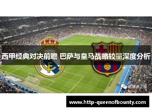 西甲经典对决前瞻 巴萨与皇马战略较量深度分析 西甲经典对决前瞻 巴萨与皇马战略较量深度分析