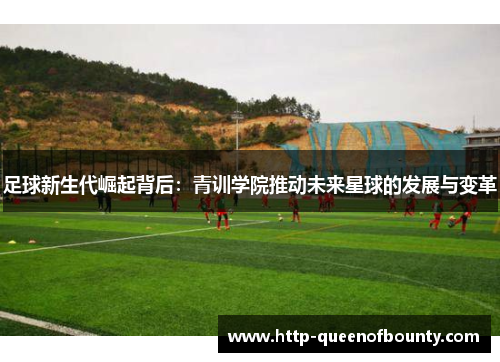 足球新生代崛起背后：青训学院推动未来星球的发展与变革