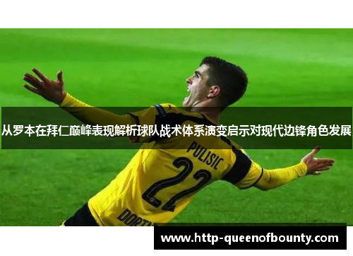 从罗本在拜仁巅峰表现解析球队战术体系演变启示对现代边锋角色发展