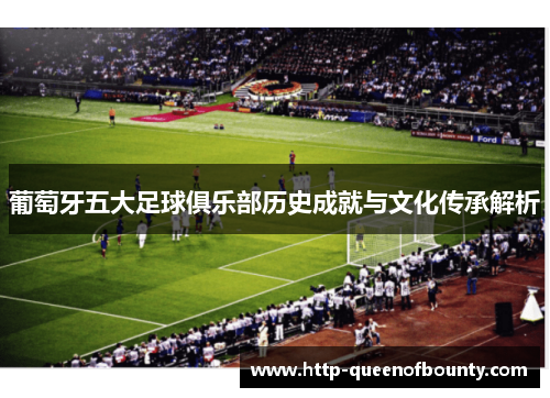 葡萄牙五大足球俱乐部历史成就与文化传承解析