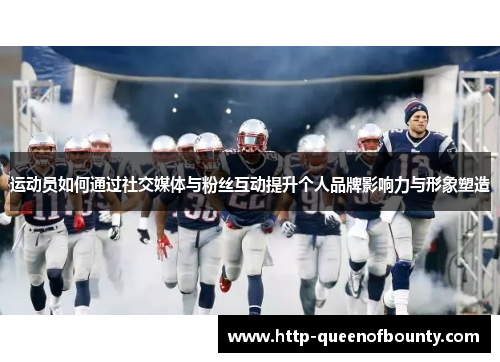 运动员如何通过社交媒体与粉丝互动提升个人品牌影响力与形象塑造