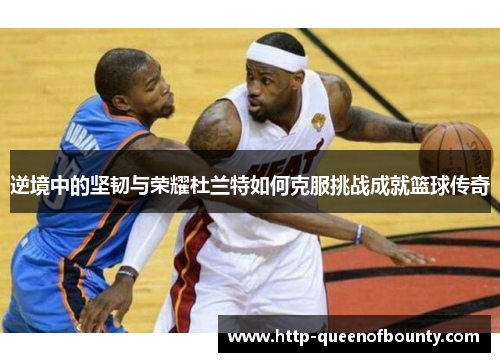 逆境中的坚韧与荣耀杜兰特如何克服挑战成就篮球传奇