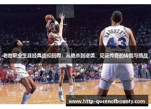 老詹职业生涯经典战役回顾：从绝杀到逆袭，见证传奇的铸就与挑战