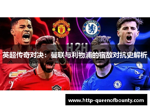 英超传奇对决：曼联与利物浦的宿敌对抗史解析