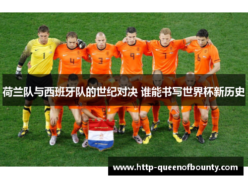 荷兰队与西班牙队的世纪对决 谁能书写世界杯新历史