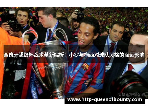 西班牙超级杯战术革新解析：小罗与梅西对球队风格的深远影响