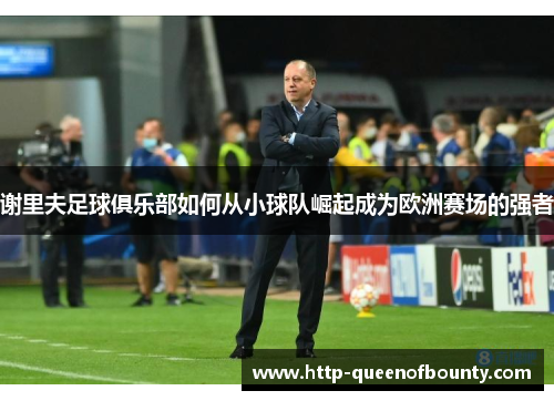 谢里夫足球俱乐部如何从小球队崛起成为欧洲赛场的强者