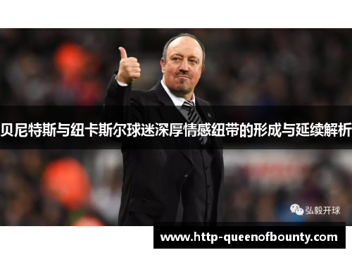 贝尼特斯与纽卡斯尔球迷深厚情感纽带的形成与延续解析