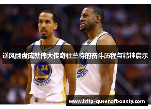 逆风翻盘成就伟大传奇杜兰特的奋斗历程与精神启示