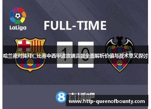 哈兰德对阵拜仁比赛中西甲进攻端贡献全面解析价值与战术意义探讨