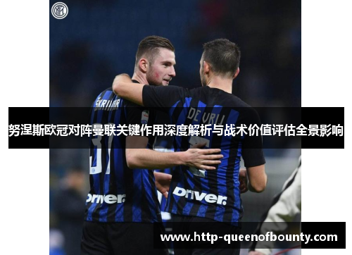 努涅斯欧冠对阵曼联关键作用深度解析与战术价值评估全景影响