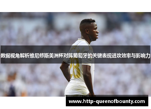 数据视角解析维尼修斯美洲杯对阵葡萄牙的关键表现进攻效率与影响力
