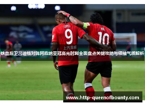 铁血后卫吕迪格对阵阿森纳亚冠高光时刻全面盘点关键攻防与领袖气质解析