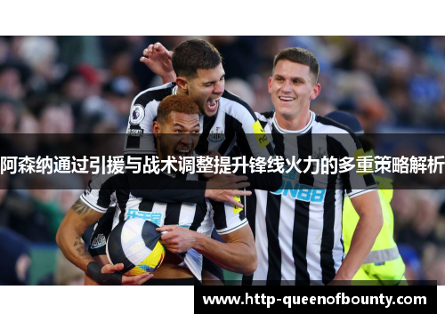 阿森纳通过引援与战术调整提升锋线火力的多重策略解析