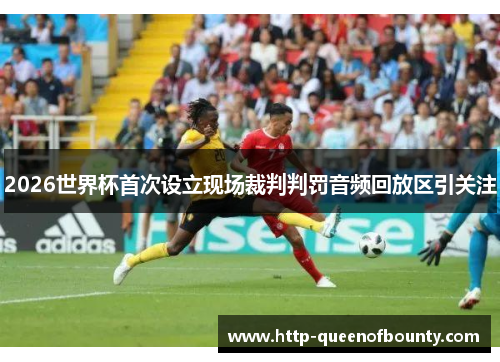 2026世界杯首次设立现场裁判判罚音频回放区引关注