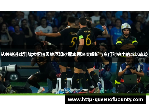 从关键进球到战术枢纽贝林厄姆欧冠表现深度解析与豪门对决中的成长轨迹