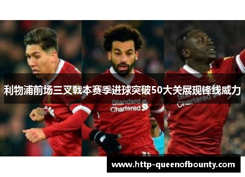利物浦前场三叉戟本赛季进球突破50大关展现锋线威力 利物浦前场三叉戟本赛季进球突破50大关展现锋线威力