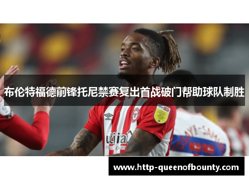布伦特福德前锋托尼禁赛复出首战破门帮助球队制胜