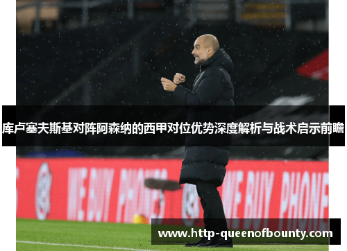 库卢塞夫斯基对阵阿森纳的西甲对位优势深度解析与战术启示前瞻 库卢塞夫斯基对阵阿森纳的西甲对位优势深度解析与战术启示前瞻