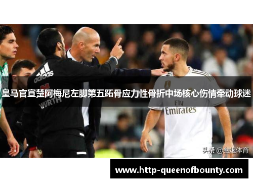 皇马官宣楚阿梅尼左脚第五跖骨应力性骨折中场核心伤情牵动球迷