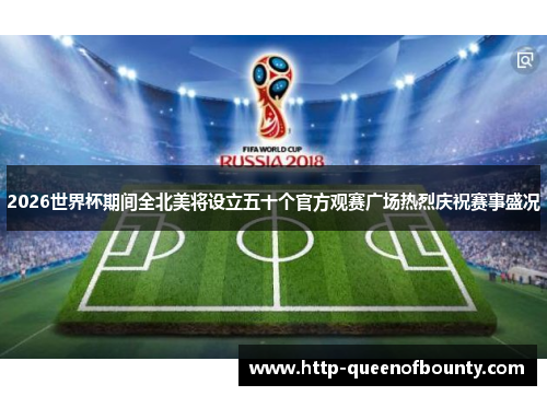 2026世界杯期间全北美将设立五十个官方观赛广场热烈庆祝赛事盛况