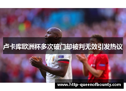 卢卡库欧洲杯多次破门却被判无效引发热议