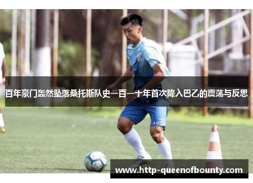 百年豪门轰然坠落桑托斯队史一百一十年首次降入巴乙的震荡与反思