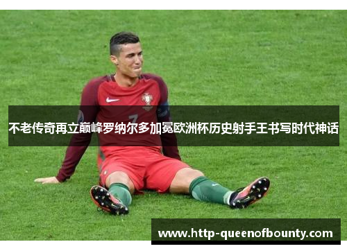 不老传奇再立巅峰罗纳尔多加冕欧洲杯历史射手王书写时代神话